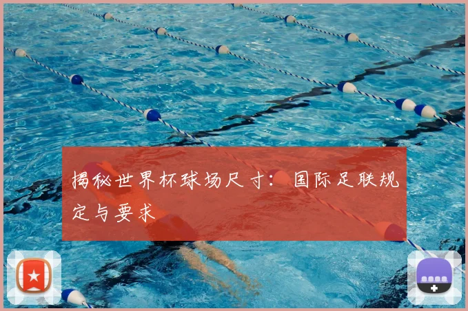 揭秘世界杯球场尺寸:国际足联规定与要求