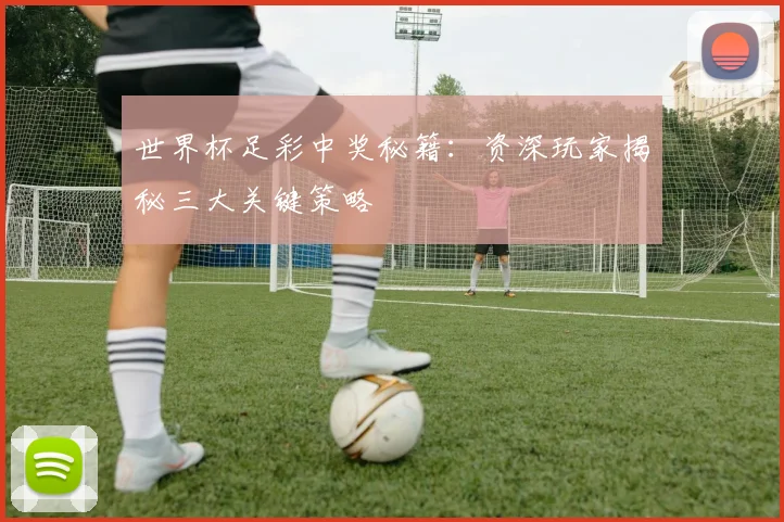 世界杯足彩中奖秘籍：资深玩家揭秘三大关键策略