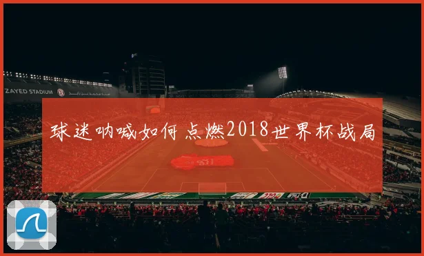 球迷呐喊如何点燃2018世界杯战局