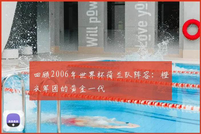 回顾2006年世界杯荷兰队阵容:橙衣军团的黄金一代