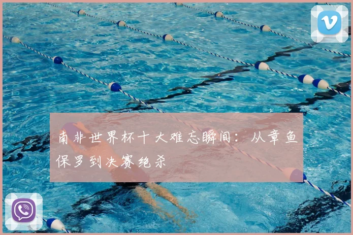 南非世界杯十大难忘瞬间：从章鱼保罗到决赛绝杀
