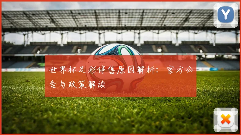 世界杯足彩停售原因解析:官方公告与政策解读