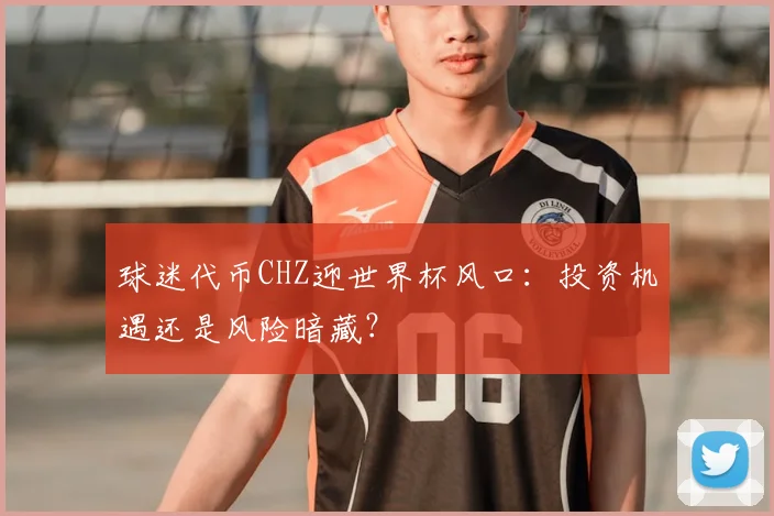 球迷代币CHZ迎世界杯风口：投资机遇还是风险暗藏？