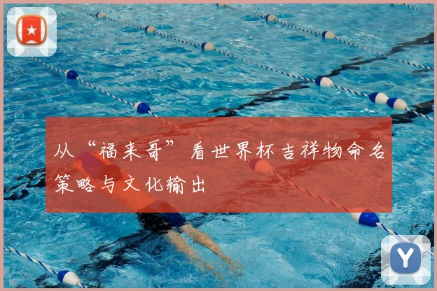 从“福来哥”看世界杯吉祥物命名策略与文化输出