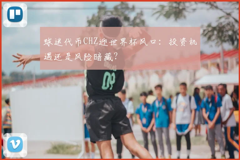 球迷代币CHZ迎世界杯风口：投资机遇还是风险暗藏？