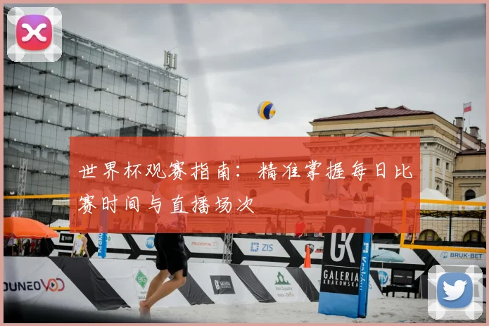 世界杯观赛指南：精准掌握每日比赛时间与直播场次