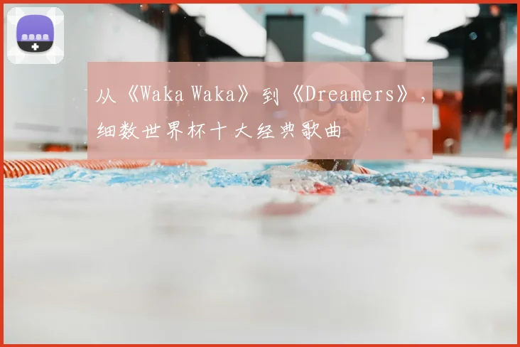 从《Waka Waka》到《Dreamers》，细数世界杯十大经典歌曲