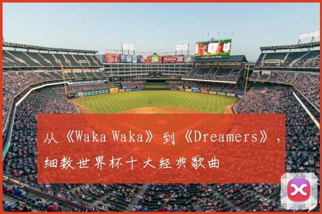 从《Waka Waka》到《Dreamers》，细数世界杯十大经典歌曲