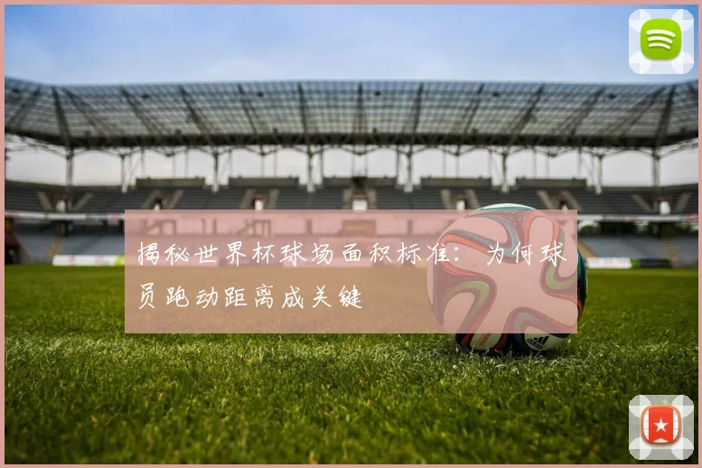 揭秘世界杯球场面积标准:为何球员跑动距离成关键