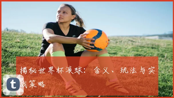 揭秘世界杯滚球：含义、玩法与实战策略